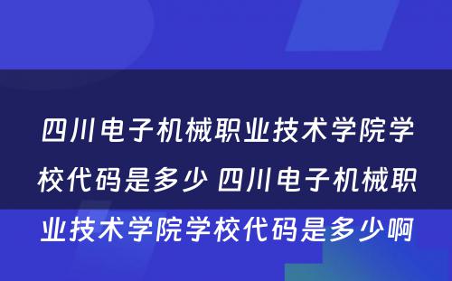 四川电子机械职业技术学院学校代码是多少 四川电子机械职业技术学院学校代码是多少啊