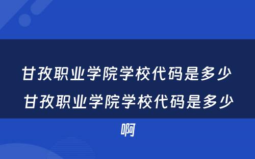 甘孜职业学院学校代码是多少 甘孜职业学院学校代码是多少啊
