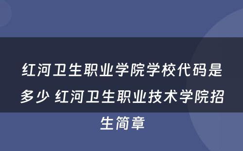 红河卫生职业学院学校代码是多少 红河卫生职业技术学院招生简章