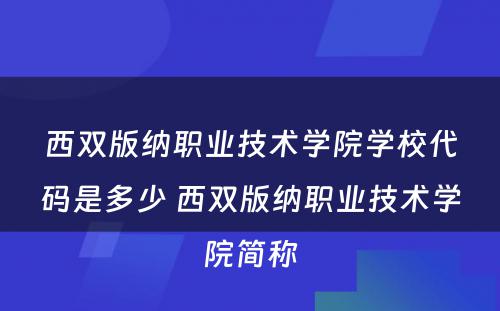 西双版纳职业技术学院学校代码是多少 西双版纳职业技术学院简称