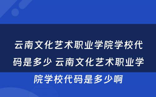 云南文化艺术职业学院学校代码是多少 云南文化艺术职业学院学校代码是多少啊