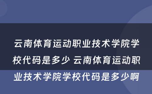云南体育运动职业技术学院学校代码是多少 云南体育运动职业技术学院学校代码是多少啊