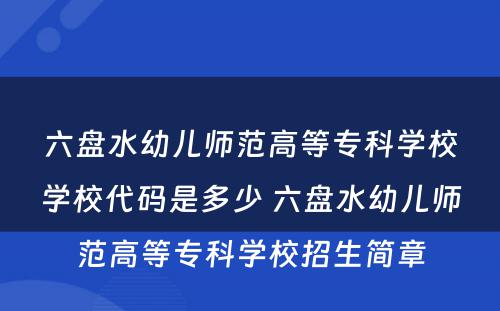 六盘水幼儿师范高等专科学校学校代码是多少 六盘水幼儿师范高等专科学校招生简章