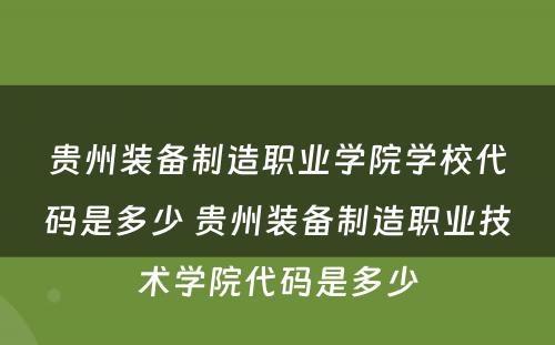 贵州装备制造职业学院学校代码是多少 贵州装备制造职业技术学院代码是多少