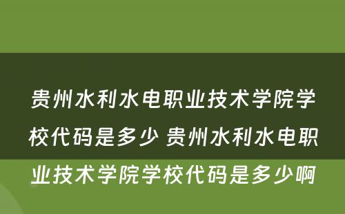贵州水利水电职业技术学院学校代码是多少 贵州水利水电职业技术学院学校代码是多少啊