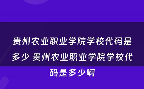 贵州农业职业学院学校代码是多少 贵州农业职业学院学校代码是多少啊