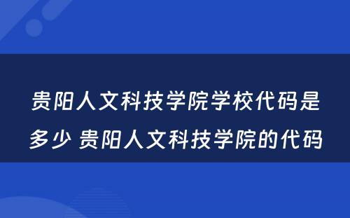 贵阳人文科技学院学校代码是多少 贵阳人文科技学院的代码