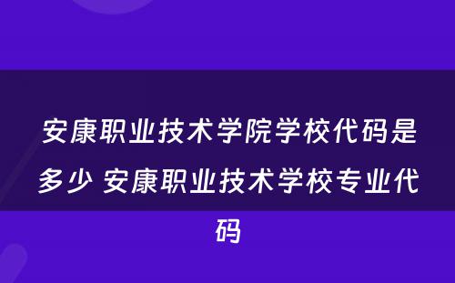 安康职业技术学院学校代码是多少 安康职业技术学校专业代码