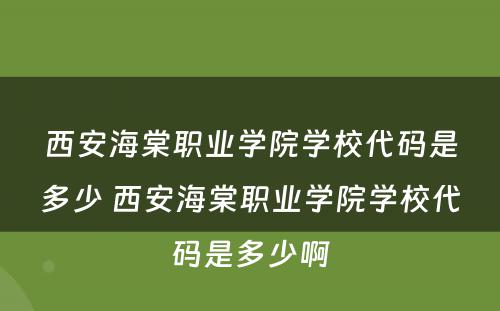 西安海棠职业学院学校代码是多少 西安海棠职业学院学校代码是多少啊