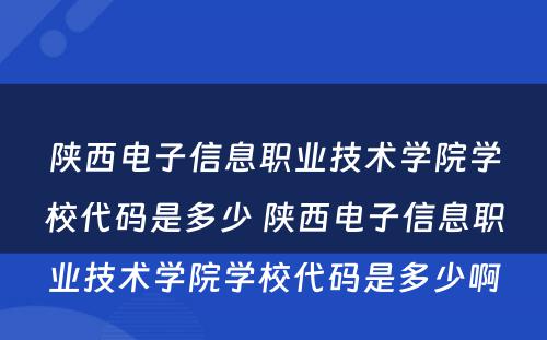 陕西电子信息职业技术学院学校代码是多少 陕西电子信息职业技术学院学校代码是多少啊