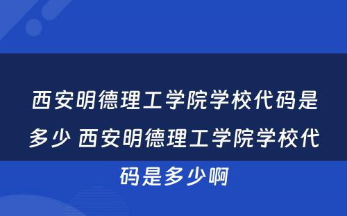 西安明德理工学院学校代码是多少 西安明德理工学院学校代码是多少啊