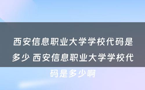 西安信息职业大学学校代码是多少 西安信息职业大学学校代码是多少啊