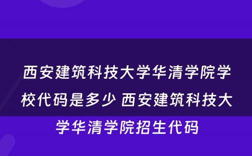 西安建筑科技大学华清学院学校代码是多少 西安建筑科技大学华清学院招生代码