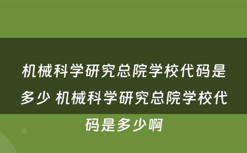 机械科学研究总院学校代码是多少 机械科学研究总院学校代码是多少啊