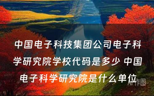 中国电子科技集团公司电子科学研究院学校代码是多少 中国电子科学研究院是什么单位