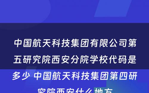中国航天科技集团有限公司第五研究院西安分院学校代码是多少 中国航天科技集团第四研究院西安什么地方