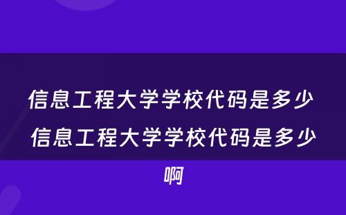 信息工程大学学校代码是多少 信息工程大学学校代码是多少啊
