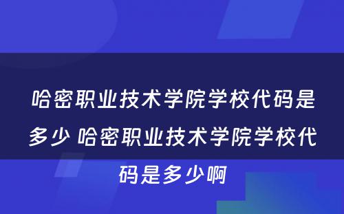 哈密职业技术学院学校代码是多少 哈密职业技术学院学校代码是多少啊