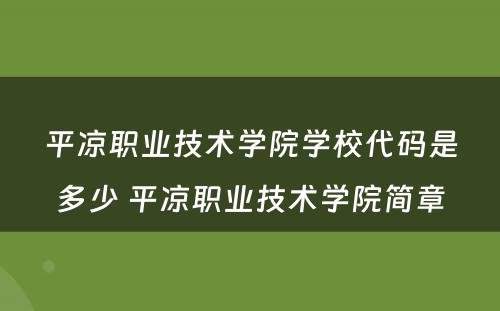 平凉职业技术学院学校代码是多少 平凉职业技术学院简章