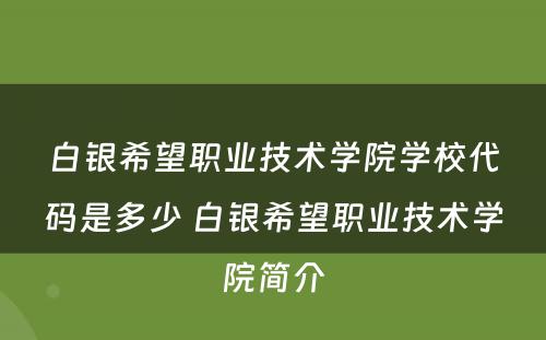 白银希望职业技术学院学校代码是多少 白银希望职业技术学院简介