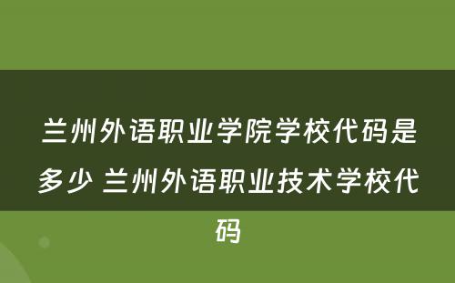 兰州外语职业学院学校代码是多少 兰州外语职业技术学校代码