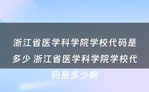 浙江省医学科学院学校代码是多少 浙江省医学科学院学校代码是多少啊