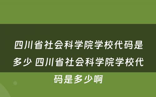四川省社会科学院学校代码是多少 四川省社会科学院学校代码是多少啊