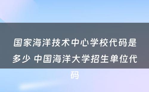 国家海洋技术中心学校代码是多少 中国海洋大学招生单位代码
