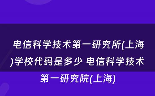 电信科学技术第一研究所(上海)学校代码是多少 电信科学技术第一研究院(上海)