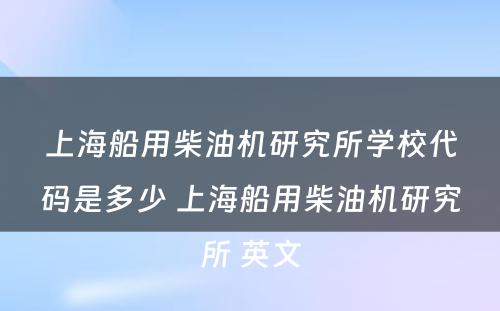 上海船用柴油机研究所学校代码是多少 上海船用柴油机研究所 英文