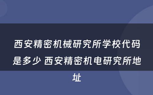 西安精密机械研究所学校代码是多少 西安精密机电研究所地址