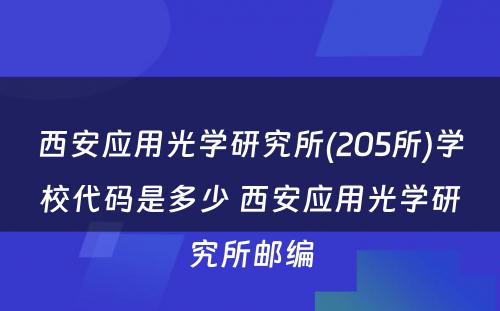西安应用光学研究所(205所)学校代码是多少 西安应用光学研究所邮编