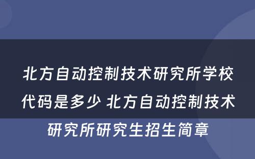 北方自动控制技术研究所学校代码是多少 北方自动控制技术研究所研究生招生简章