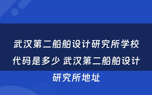 武汉第二船舶设计研究所学校代码是多少 武汉第二船舶设计研究所地址