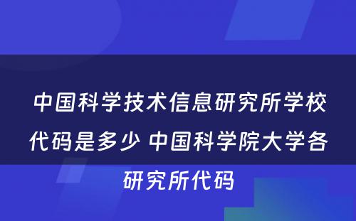 中国科学技术信息研究所学校代码是多少 中国科学院大学各研究所代码