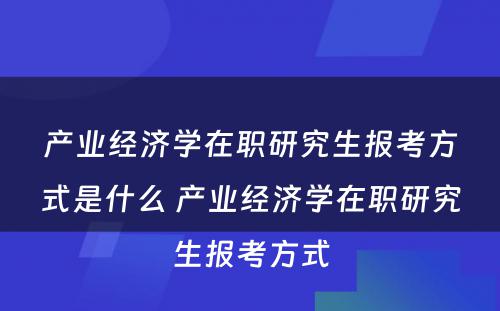 产业经济学在职研究生报考方式是什么 产业经济学在职研究生报考方式