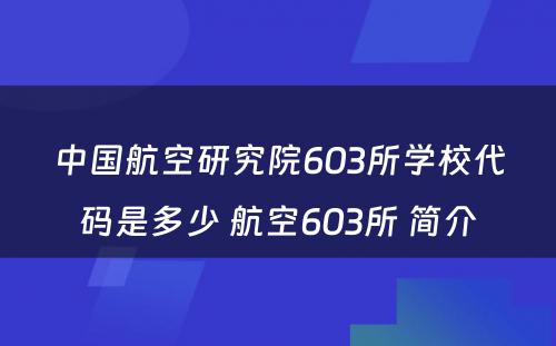 中国航空研究院603所学校代码是多少 航空603所 简介