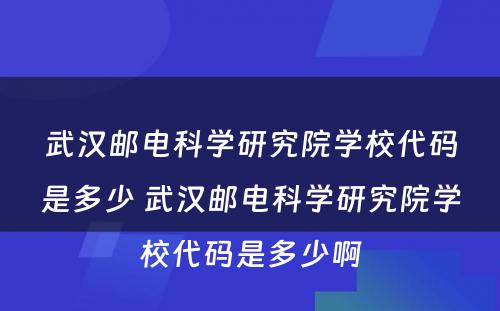 武汉邮电科学研究院学校代码是多少 武汉邮电科学研究院学校代码是多少啊