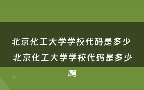 北京化工大学学校代码是多少 北京化工大学学校代码是多少啊
