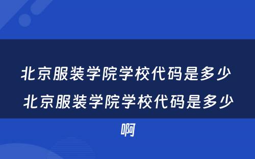 北京服装学院学校代码是多少 北京服装学院学校代码是多少啊