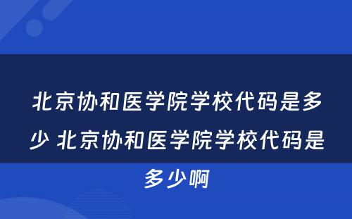 北京协和医学院学校代码是多少 北京协和医学院学校代码是多少啊