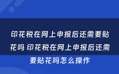 印花税在网上申报后还需要贴花吗 印花税在网上申报后还需要贴花吗怎么操作