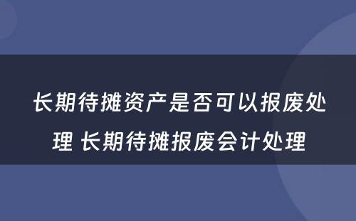 长期待摊资产是否可以报废处理 长期待摊报废会计处理