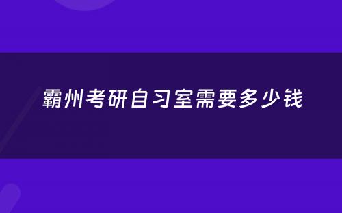 霸州考研自习室需要多少钱