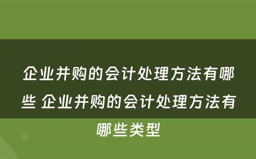 企业并购的会计处理方法有哪些 企业并购的会计处理方法有哪些类型