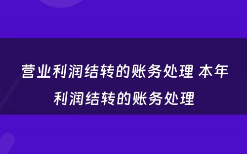 营业利润结转的账务处理 本年利润结转的账务处理