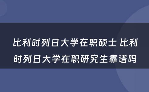 比利时列日大学在职硕士 比利时列日大学在职研究生靠谱吗