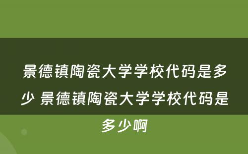 景德镇陶瓷大学学校代码是多少 景德镇陶瓷大学学校代码是多少啊