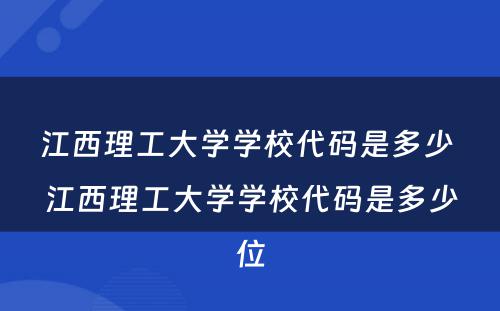 江西理工大学学校代码是多少 江西理工大学学校代码是多少位
