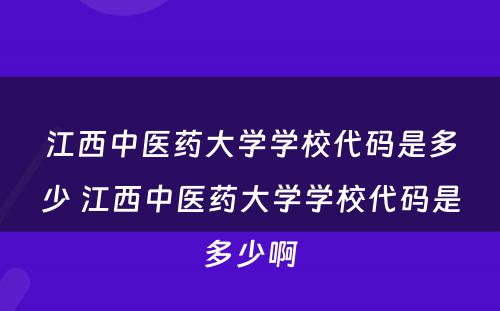 江西中医药大学学校代码是多少 江西中医药大学学校代码是多少啊